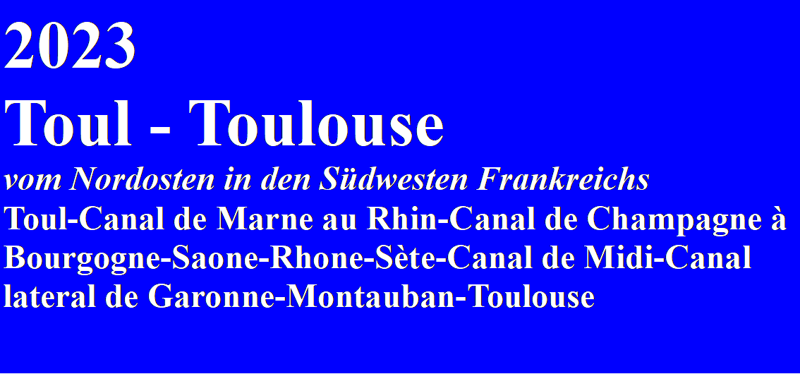 Textfeld: 2023Toul - Toulouse vom Nordosten in den Sdwesten FrankreichsToul-Canal de Marne au Rhin-Canal de Champagne  Bourgogne-Saone-Rhone-Ste-Canal de Midi-Canal lateral de Garonne-Montauban-Toulouse